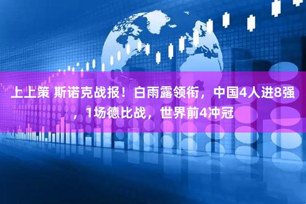 上上策 斯诺克战报！白雨露领衔，中国4人进8强，1场德比战，世界前4冲冠
