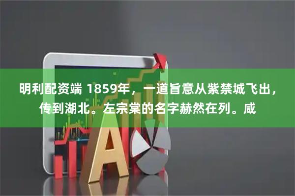 明利配资端 1859年，一道旨意从紫禁城飞出，传到湖北。左宗棠的名字赫然在列。咸