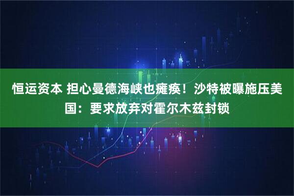 恒运资本 担心曼德海峡也瘫痪！沙特被曝施压美国：要求放弃对霍尔木兹封锁